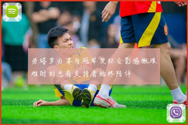 劳塔罗分享与冠军奖杯合影感慨艰难时刻总有支持者始终陪伴