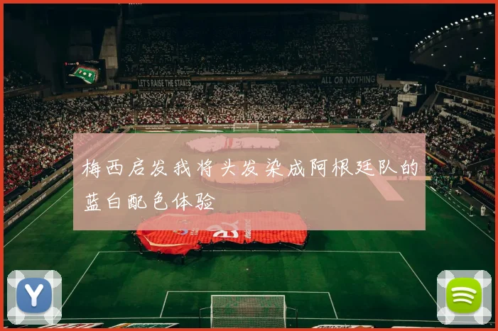 梅西启发我将头发染成阿根廷队的蓝白配色体验