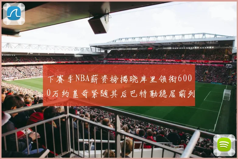 下赛季NBA薪资榜揭晓库里领衔6000万约基奇紧随其后巴特勒稳居前列