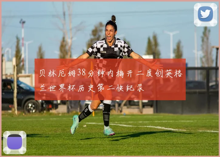 贝林厄姆38分钟内梅开二度创英格兰世界杯历史第二快纪录