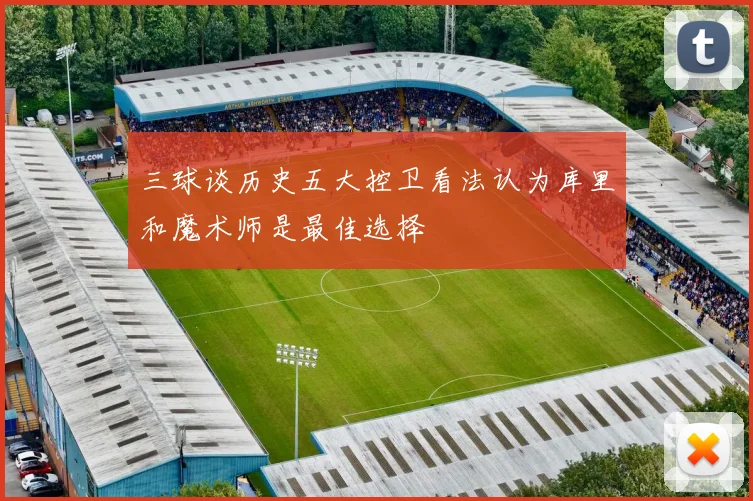 三球谈历史五大控卫看法认为库里和魔术师是最佳选择
