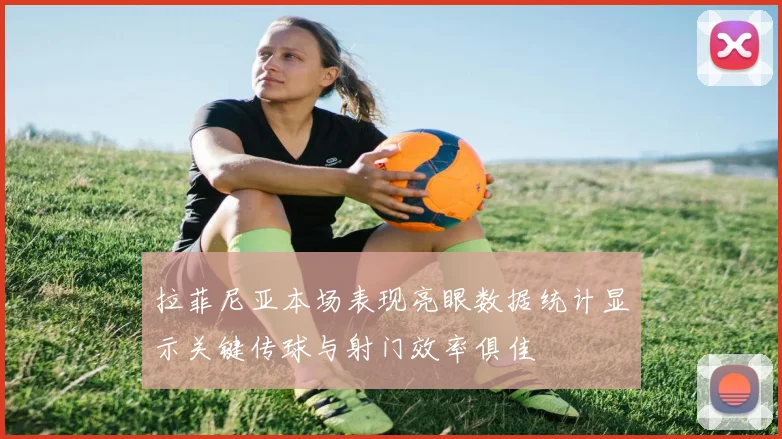 拉菲尼亚本场表现亮眼数据统计显示关键传球与射门效率俱佳