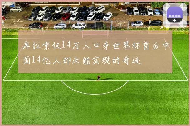 库拉索仅14万人口夺世界杯首分中国14亿人却未能实现的奇迹