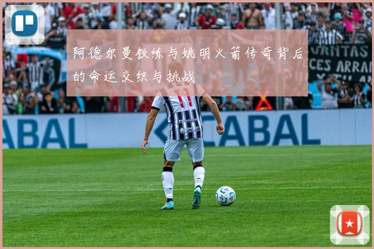 阿德尔曼教练与姚明火箭传奇背后的命运交织与挑战