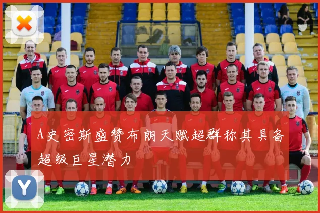 A史密斯盛赞布朗天赋超群称其具备超级巨星潜力