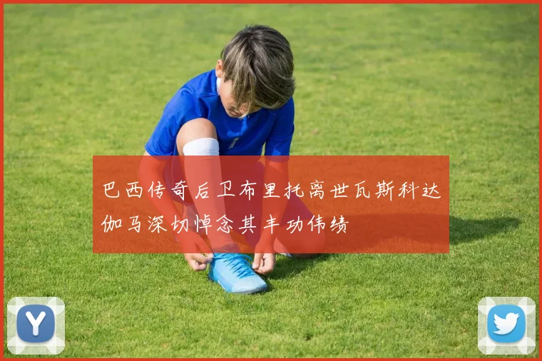 巴西传奇后卫布里托离世瓦斯科达伽马深切悼念其丰功伟绩